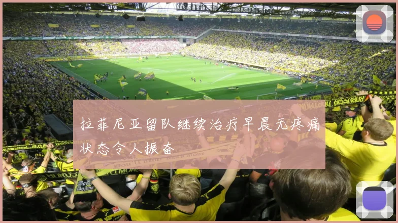 拉菲尼亚留队继续治疗早晨无疼痛状态令人振奋