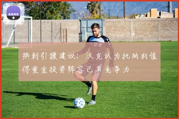 热刺引援建议:沃克认为托纳利值得重金投资阵容已具竞争力