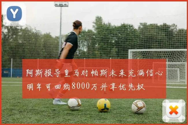 阿斯报导皇马对帕斯未来充满信心明年可回购8000万并享优先权