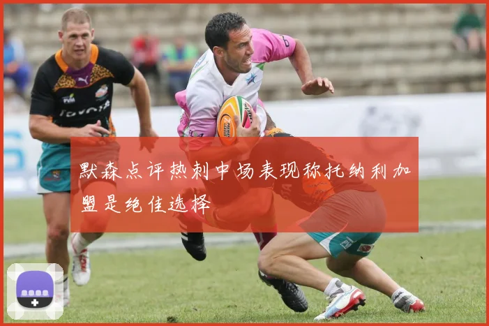 默森点评热刺中场表现称托纳利加盟是绝佳选择