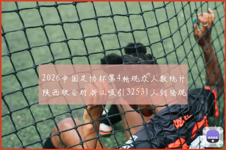 2026中国足协杯第4轮观众人数统计陕西联合对浙江吸引32531人到场观看